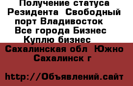 Получение статуса Резидента “Свободный порт Владивосток“ - Все города Бизнес » Куплю бизнес   . Сахалинская обл.,Южно-Сахалинск г.